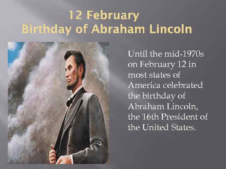 12 February Birthday of Abraham Lincoln Until the mid-1970 s on February 12 in
