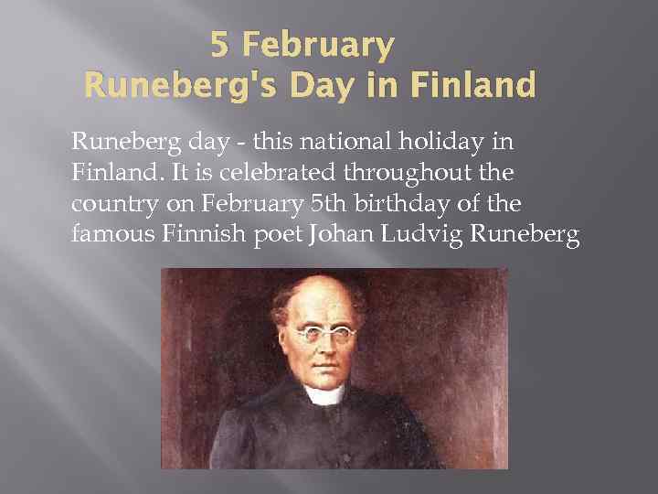 5 February Runeberg's Day in Finland Runeberg day - this national holiday in Finland.