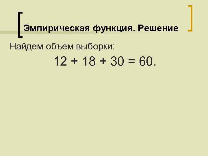 Эмпирическая функция. Решение Найдем объем выборки: 12 + 18 + 30 = 60. 