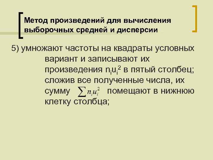 Метод произведений для вычисления выборочных средней и дисперсии 5) умножают частоты на квадраты условных