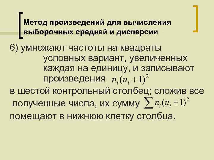 Метод произведений для вычисления выборочных средней и дисперсии 6) умножают частоты на квадраты условных