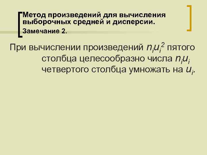 Метод произведений для вычисления выборочных средней и дисперсии. Замечание 2. При вычислении произведений niui