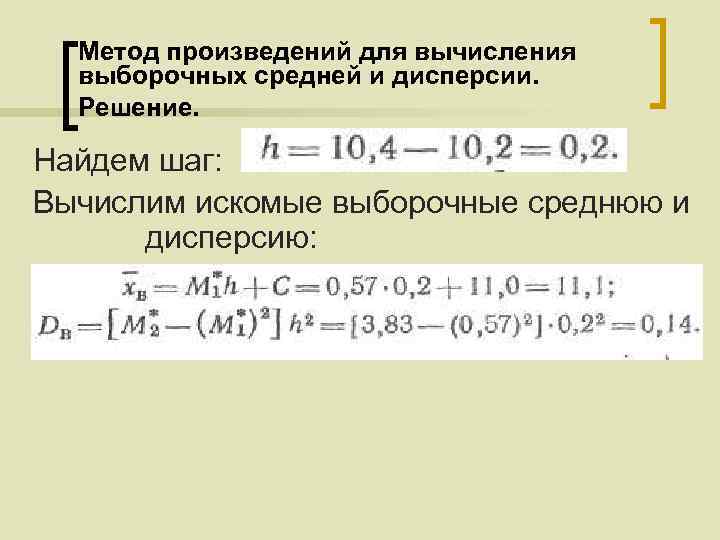 Метод произведений для вычисления выборочных средней и дисперсии. Решение. Найдем шаг: Вычислим искомые выборочные