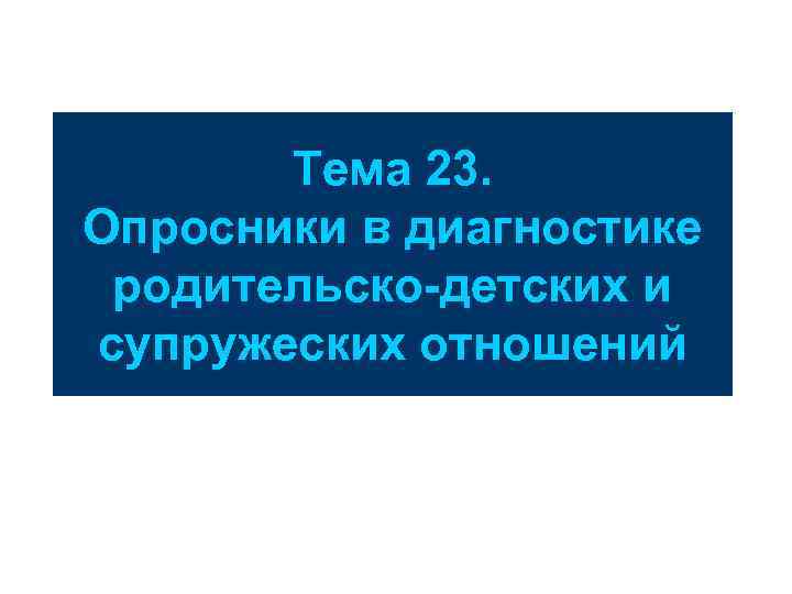 Тема 23. Опросники в диагностике родительско-детских и супружеских отношений 