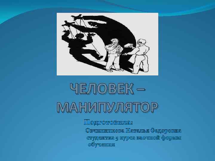 ЧЕЛОВЕК – МАНИПУЛЯТОР Подготовила: Овчинникова Наталья Федоровна студентка 5 курса заочной формы обучения 