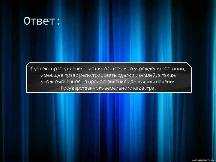 Ответ: Субъект преступления – должностное лицо учреждения юстиции, имеющее право регистрировать сделки с землей,