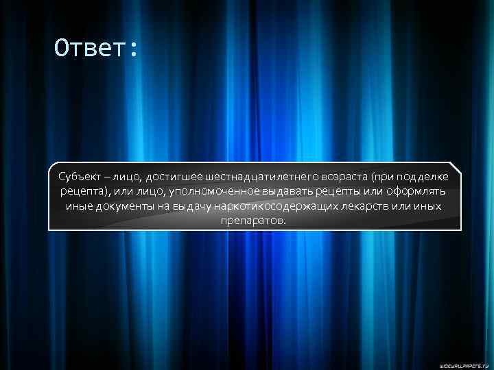 Ответ: Субъект – лицо, достигшее шестнадцатилетнего возраста (при подделке рецепта), или лицо, уполномоченное выдавать