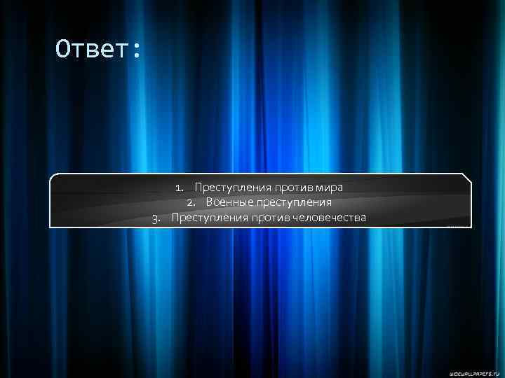 Ответ: 1. Преступления против мира 2. Военные преступления 3. Преступления против человечества 