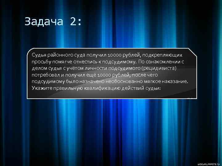 Задача 2: Судья районного суда получил 10000 рублей, подкрепляющих просьбу помягче отнестись к подсудимому.