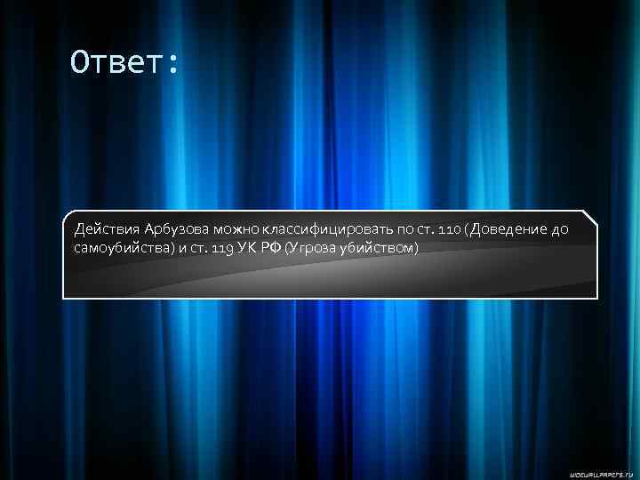 Ответ: Действия Арбузова можно классифицировать по ст. 110 (Доведение до самоубийства) и ст. 119