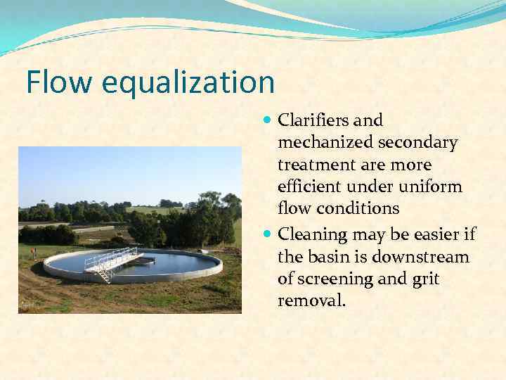 Flow equalization Clarifiers and mechanized secondary treatment are more efficient under uniform flow conditions