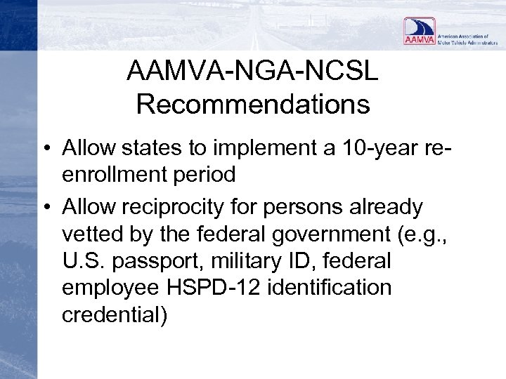 AAMVA-NGA-NCSL Recommendations • Allow states to implement a 10 -year reenrollment period • Allow