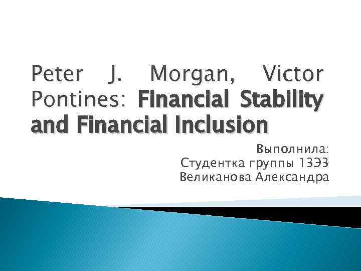 Peter J. Morgan, Victor Pontines: Financial Stability and Financial Inclusion Выполнила: Студентка группы 13