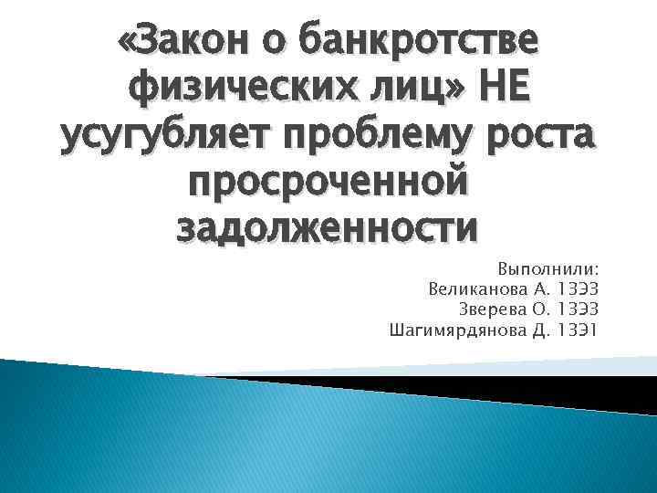  «Закон о банкротстве физических лиц» НЕ усугубляет проблему роста просроченной задолженности Выполнили: Великанова