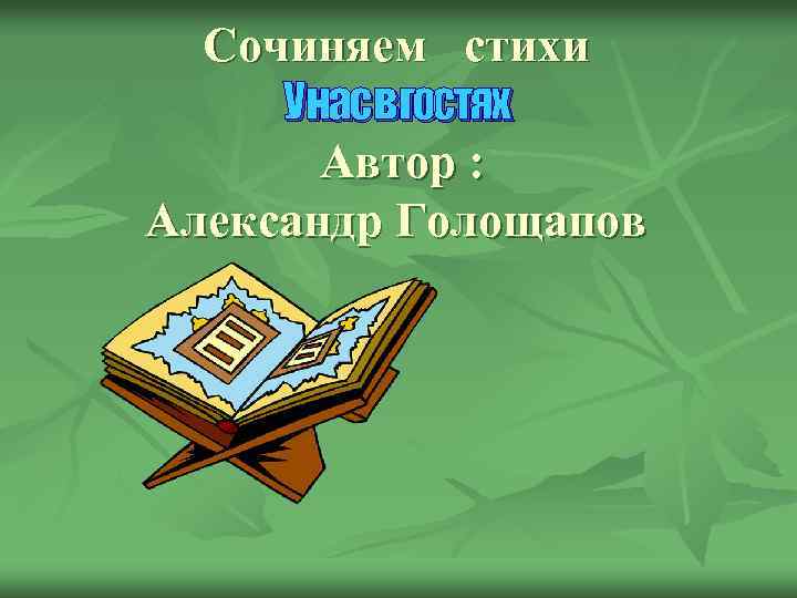 Сочиняем стихи Унасвгостях Автор : Александр Голощапов 