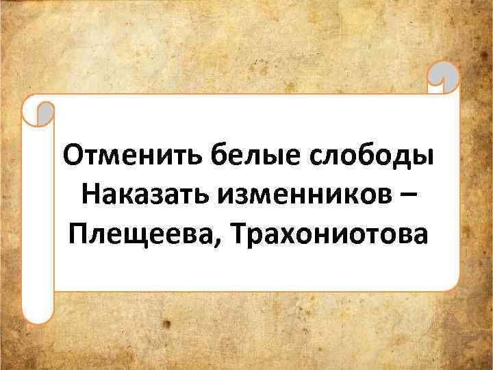 Отменить белые слободы Наказать изменников – Плещеева, Трахониотова 