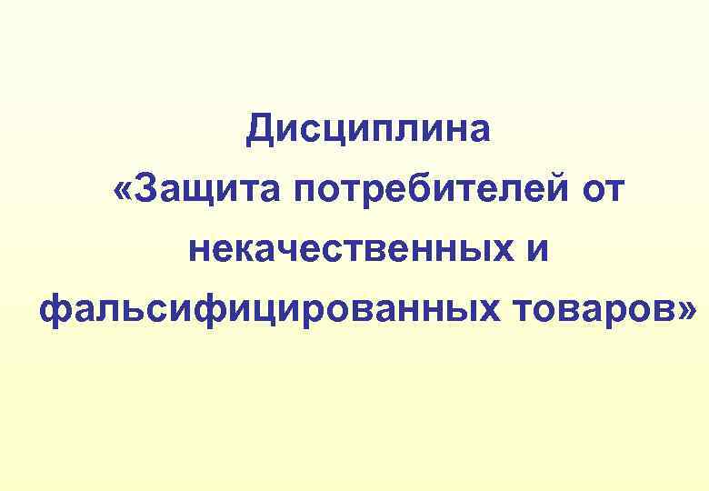 Дисциплина «Защита потребителей от некачественных и фальсифицированных товаров» 