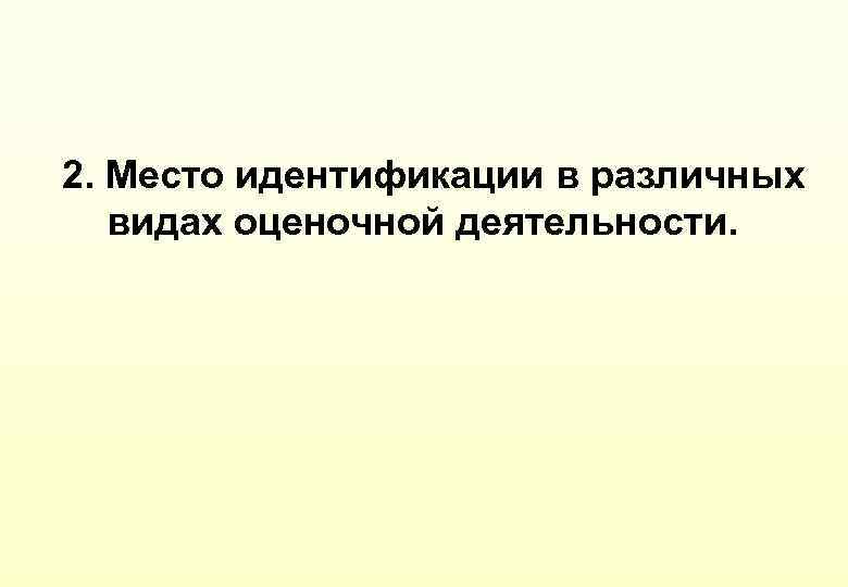 2. Место идентификации в различных видах оценочной деятельности. 