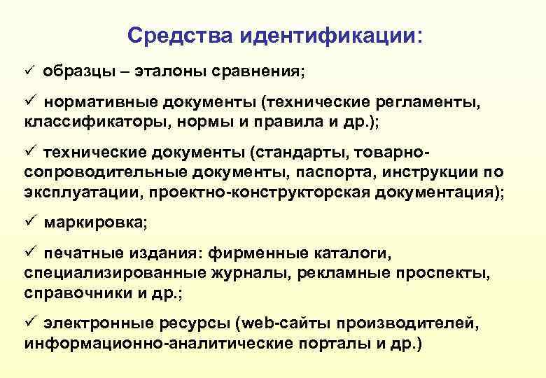 Средства идентификации: ü образцы – эталоны сравнения; ü нормативные документы (технические регламенты, классификаторы, нормы