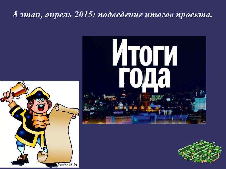8 этап, апрель 2015: подведение итогов проекта. 