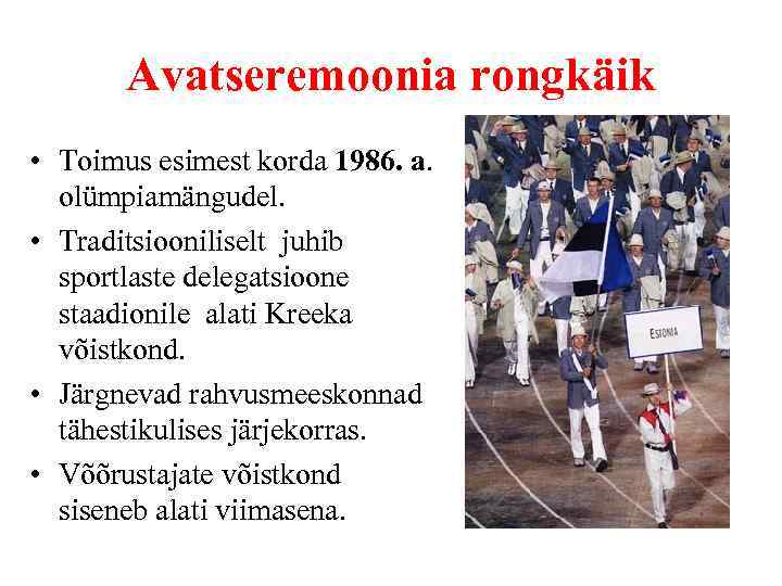 Avatseremoonia rongkäik • Toimus esimest korda 1986. a. olümpiamängudel. • Traditsiooniliselt juhib sportlaste delegatsioone