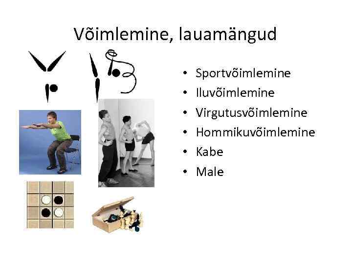 Võimlemine, lauamängud • • • Sportvõimlemine Iluvõimlemine Virgutusvõimlemine Hommikuvõimlemine Kabe Male 