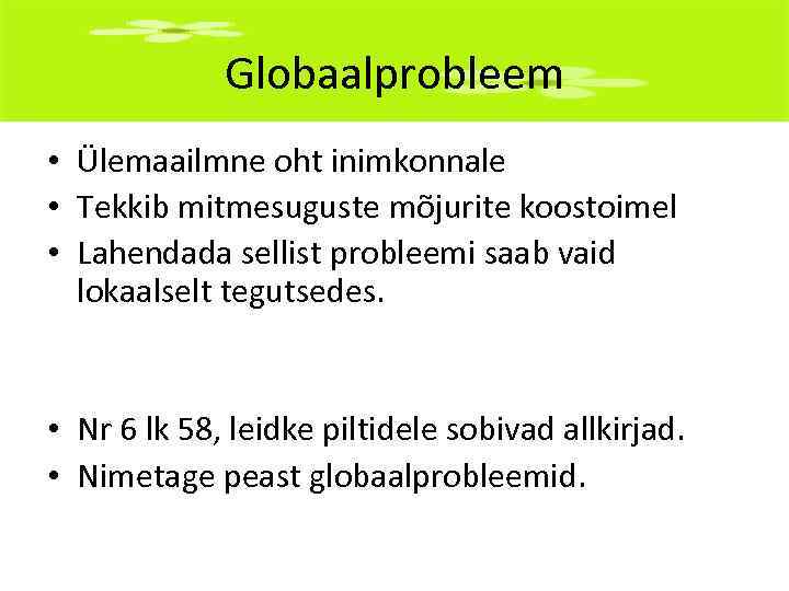 Globaalprobleem • Ülemaailmne oht inimkonnale • Tekkib mitmesuguste mõjurite koostoimel • Lahendada sellist probleemi