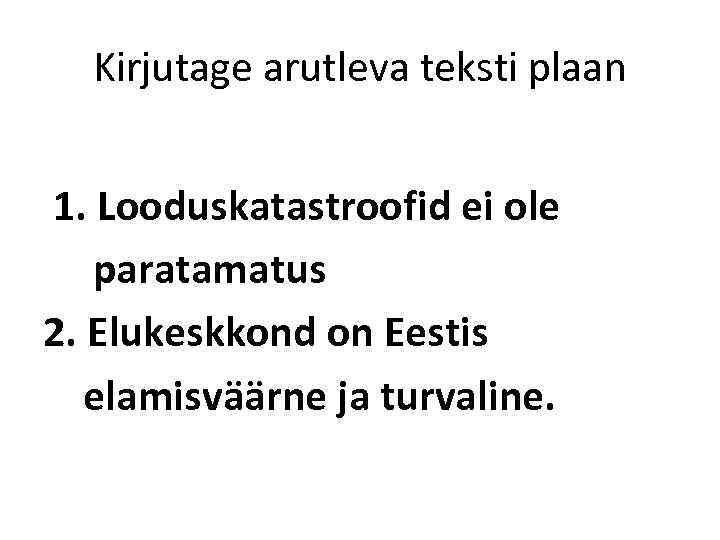 Kirjutage arutleva teksti plaan 1. Looduskatastroofid ei ole paratamatus 2. Elukeskkond on Eestis elamisväärne