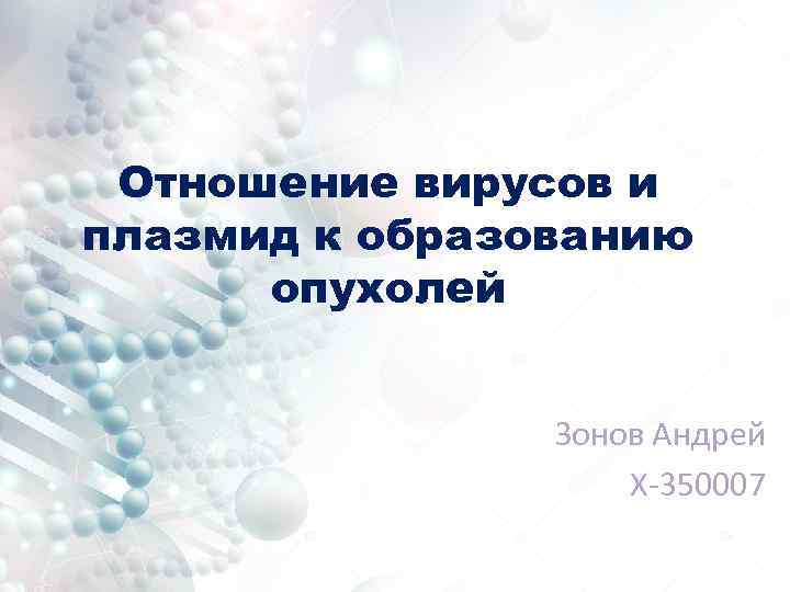 Отношение вирусов и плазмид к образованию опухолей Зонов Андрей Х-350007 