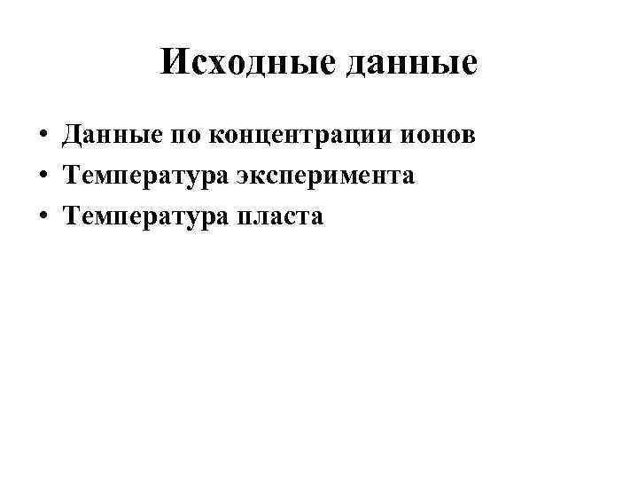 Исходные данные • Данные по концентрации ионов • Температура эксперимента • Температура пласта 