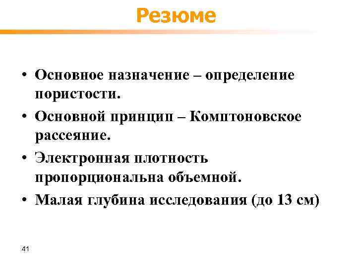 Резюме • Основное назначение – определение пористости. • Основной принцип – Комптоновское рассеяние. •