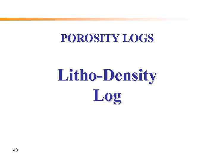 POROSITY LOGS Litho-Density Log 43 