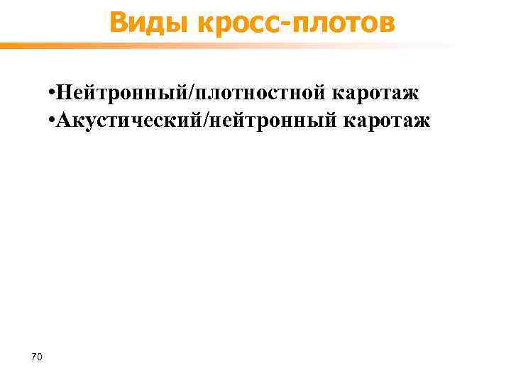 Виды кросс-плотов • Нейтронный/плотностной каротаж • Акустический/нейтронный каротаж 70 