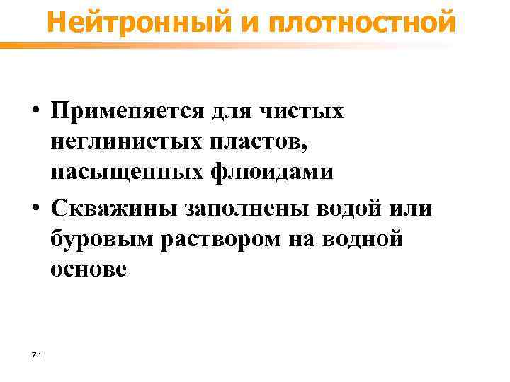 Нейтронный и плотностной • Применяется для чистых неглинистых пластов, насыщенных флюидами • Скважины заполнены