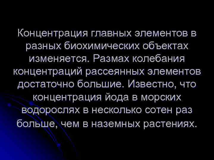 Концентрация главных элементов в разных биохимических объектах изменяется. Размах колебания концентраций рассеянных элементов достаточно
