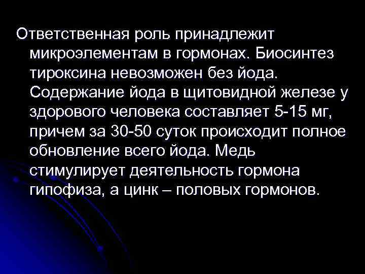 Ответственная роль принадлежит микроэлементам в гормонах. Биосинтез тироксина невозможен без йода. Содержание йода в