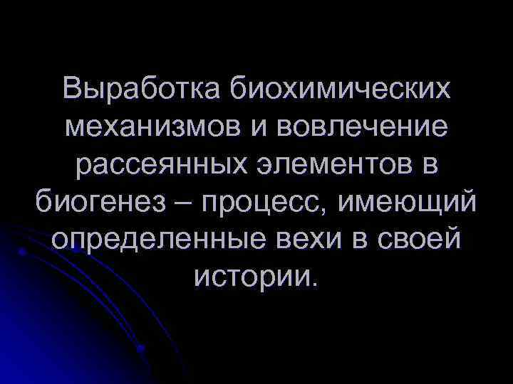 Выработка биохимических механизмов и вовлечение рассеянных элементов в биогенез – процесс, имеющий определенные вехи