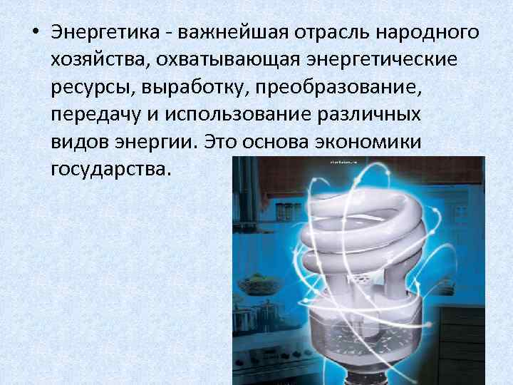  • Энергетика - важнейшая отрасль народного хозяйства, охватывающая энергетические ресурсы, выработку, преобразование, передачу