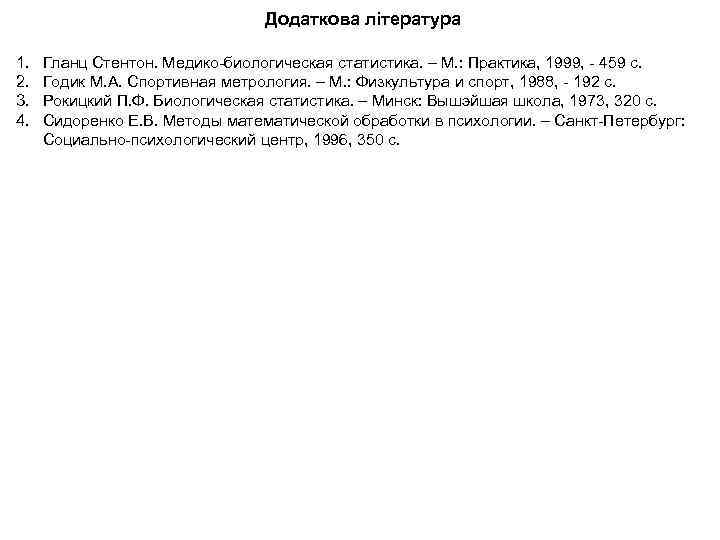 Додаткова література 1. 2. 3. 4. Гланц Стентон. Медико-биологическая статистика. – М. : Практика,