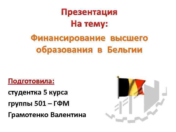 Презентация На тему: Финансирование высшего образования в Бельгии Подготовила: студентка 5 курса группы 501