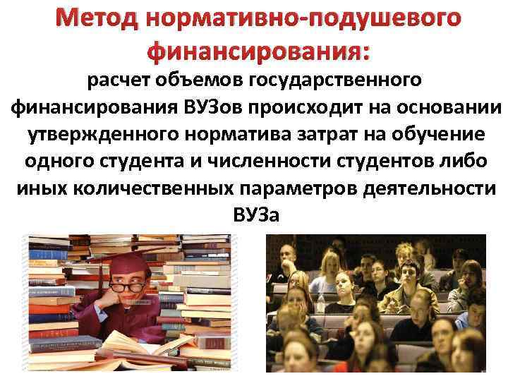 Метод нормативно-подушевого финансирования: расчет объемов государственного финансирования ВУЗов происходит на основании утвержденного норматива затрат