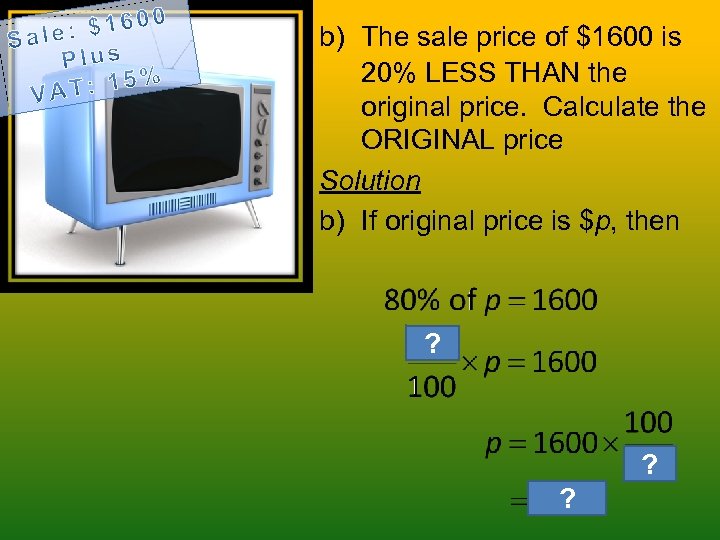 b) The sale price of $1600 is 20% LESS THAN the original price. Calculate