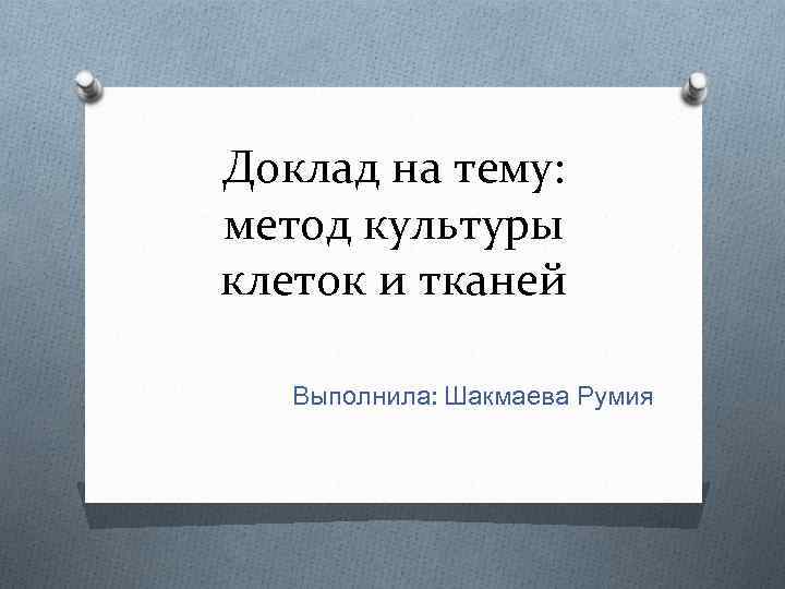 Доклад на тему: метод культуры клеток и тканей Выполнила: Шакмаева Румия 