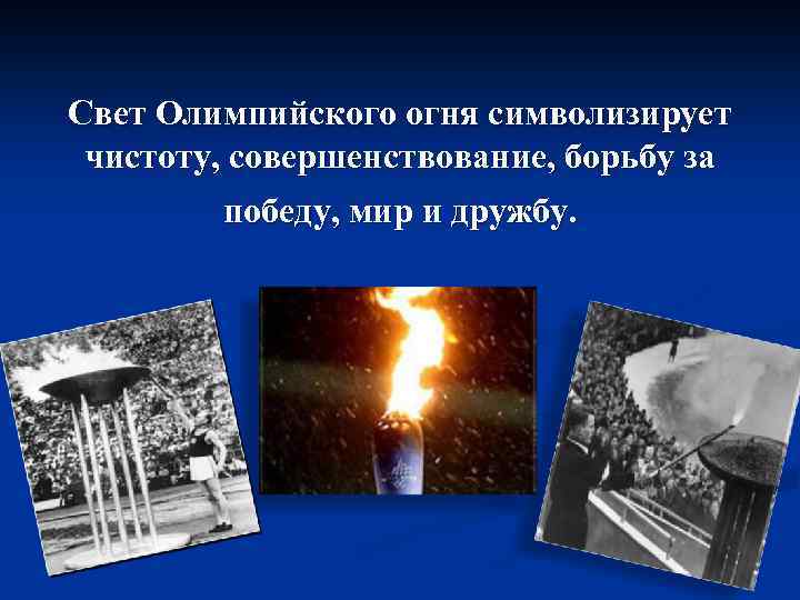 Свет Олимпийского огня символизирует чистоту, совершенствование, борьбу за победу, мир и дружбу. 