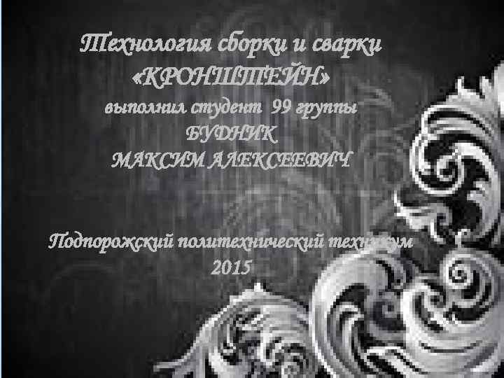 Технология сборки и сварки «КРОНШТЕЙН» выполнил студент 99 группы БУДНИК МАКСИМ АЛЕКСЕЕВИЧ Подпорожский политехнический