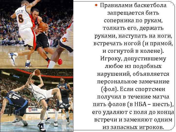  Правилами баскетбола запрещается бить соперника по рукам, толкать его, держать руками, наступать на
