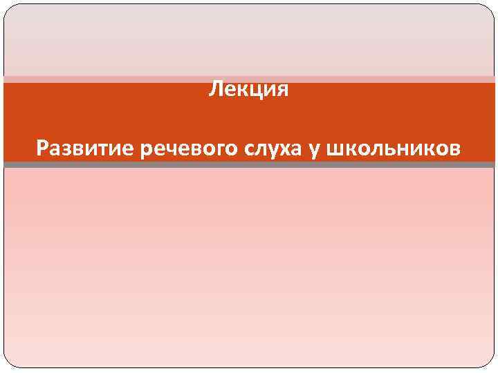 Лекция Развитие речевого слуха у школьников 