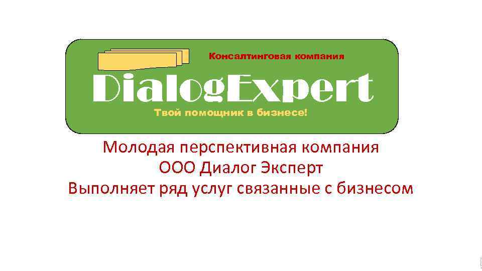 Консалтинговая компания Dialog. Expert Твой помощник в бизнесе! Молодая перспективная компания ООО Диалог Эксперт