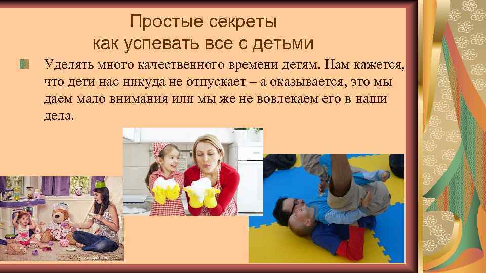 Простые секреты как успевать все с детьми Уделять много качественного времени детям. Нам кажется,