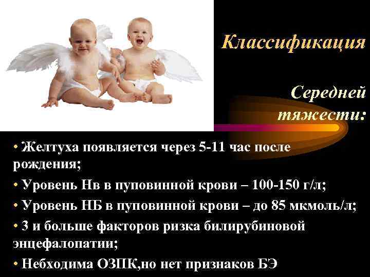 Классификация Середней тяжести: • Желтуха появляется через 5 -11 час после рождения; • Уровень